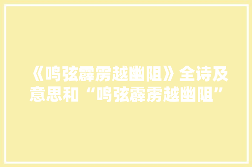 《鸣弦霹雳越幽阻》全诗及意思和“鸣弦霹雳越幽阻”的拼音注释