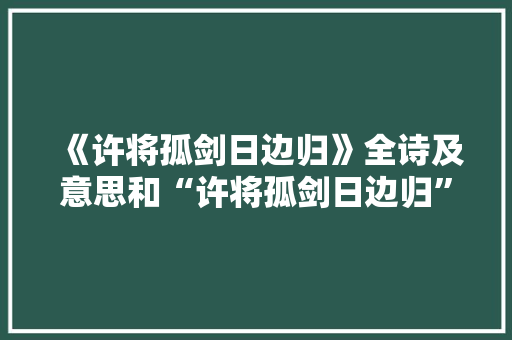 《许将孤剑日边归》全诗及意思和“许将孤剑日边归”的拼音注释 诗词鉴赏