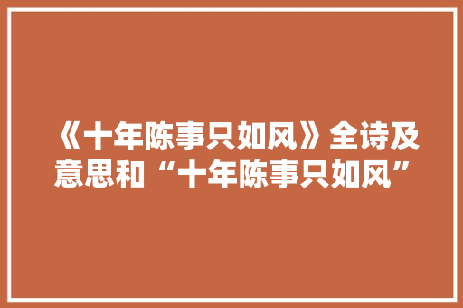 《十年陈事只如风》全诗及意思和“十年陈事只如风”的拼音注释 诗词鉴赏