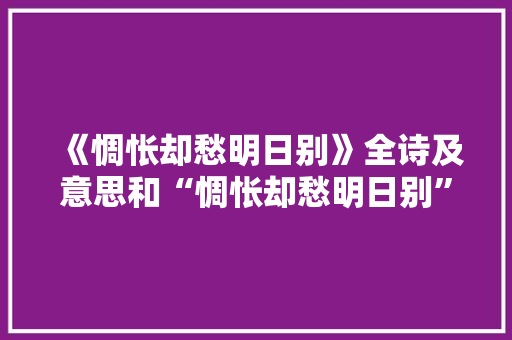《惆怅却愁明日别》全诗及意思和“惆怅却愁明日别”的拼音注释 诗词鉴赏