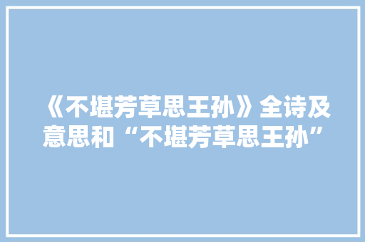 《不堪芳草思王孙》全诗及意思和“不堪芳草思王孙”的拼音注释
