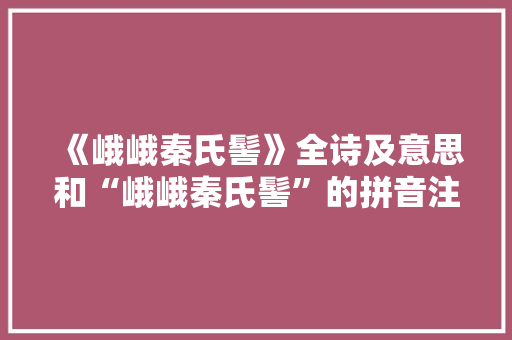 《峨峨秦氏髻》全诗及意思和“峨峨秦氏髻”的拼音注释 诗词鉴赏