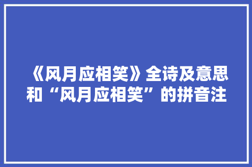 《风月应相笑》全诗及意思和“风月应相笑”的拼音注释