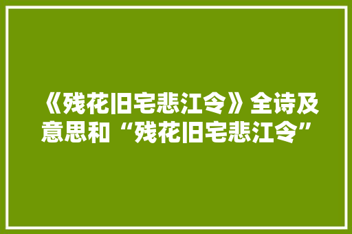 《残花旧宅悲江令》全诗及意思和“残花旧宅悲江令”的拼音注释