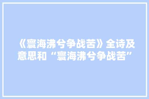 《寰海沸兮争战苦》全诗及意思和“寰海沸兮争战苦”的拼音注释