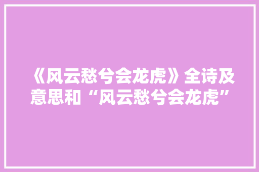 《风云愁兮会龙虎》全诗及意思和“风云愁兮会龙虎”的拼音注释
