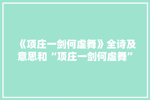 《项庄一剑何虚舞》全诗及意思和“项庄一剑何虚舞”的拼音注释