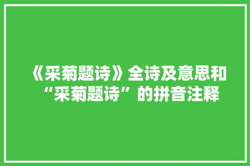 《采菊题诗》全诗及意思和“采菊题诗”的拼音注释
