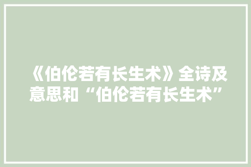 《伯伦若有长生术》全诗及意思和“伯伦若有长生术”的拼音注释