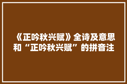 《正吟秋兴赋》全诗及意思和“正吟秋兴赋”的拼音注释 诗词鉴赏