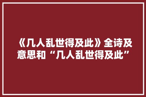 《几人乱世得及此》全诗及意思和“几人乱世得及此”的拼音注释 诗词鉴赏