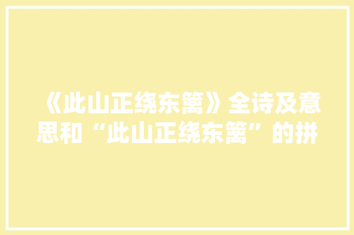 《此山正绕东篱》全诗及意思和“此山正绕东篱”的拼音注释