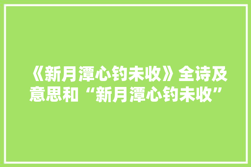 《新月潭心钓未收》全诗及意思和“新月潭心钓未收”的拼音注释 诗词鉴赏