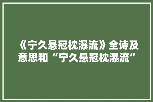《宁久悬冠枕瀑流》全诗及意思和“宁久悬冠枕瀑流”的拼音注释 诗词鉴赏