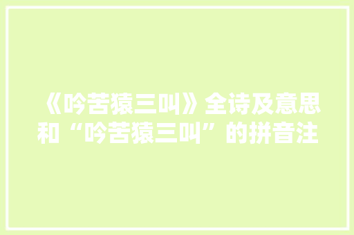 《吟苦猿三叫》全诗及意思和“吟苦猿三叫”的拼音注释 诗词鉴赏