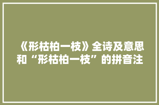 《形枯柏一枝》全诗及意思和“形枯柏一枝”的拼音注释