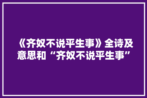 《齐奴不说平生事》全诗及意思和“齐奴不说平生事”的拼音注释 诗词鉴赏