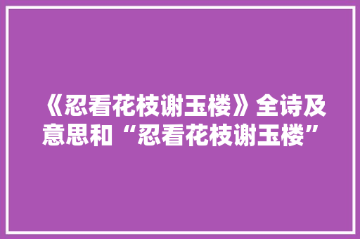 《忍看花枝谢玉楼》全诗及意思和“忍看花枝谢玉楼”的拼音注释
