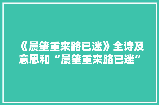 《晨肇重来路已迷》全诗及意思和“晨肇重来路已迷”的拼音注释 诗词鉴赏