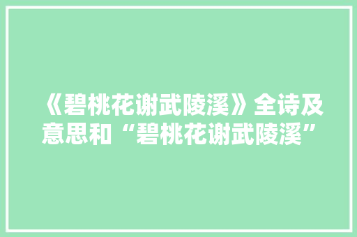 《碧桃花谢武陵溪》全诗及意思和“碧桃花谢武陵溪”的拼音注释 诗词鉴赏