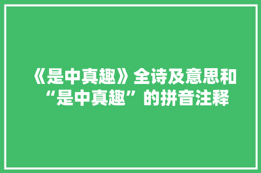 《是中真趣》全诗及意思和“是中真趣”的拼音注释