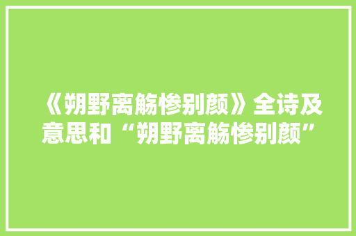 《朔野离觞惨别颜》全诗及意思和“朔野离觞惨别颜”的拼音注释 诗词鉴赏