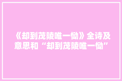 《却到茂陵唯一恸》全诗及意思和“却到茂陵唯一恸”的拼音注释