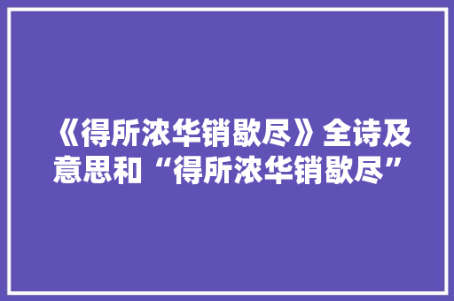 《得所浓华销歇尽》全诗及意思和“得所浓华销歇尽”的拼音注释 诗词鉴赏