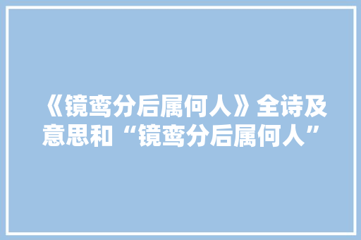 《镜鸾分后属何人》全诗及意思和“镜鸾分后属何人”的拼音注释