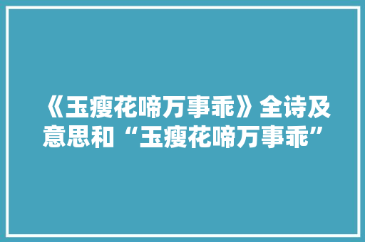 《玉瘦花啼万事乖》全诗及意思和“玉瘦花啼万事乖”的拼音注释