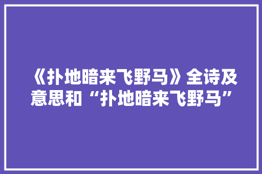 《扑地暗来飞野马》全诗及意思和“扑地暗来飞野马”的拼音注释