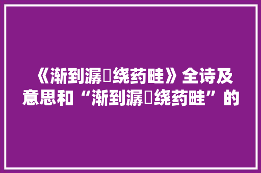 《渐到潺湲绕药畦》全诗及意思和“渐到潺湲绕药畦”的拼音注释