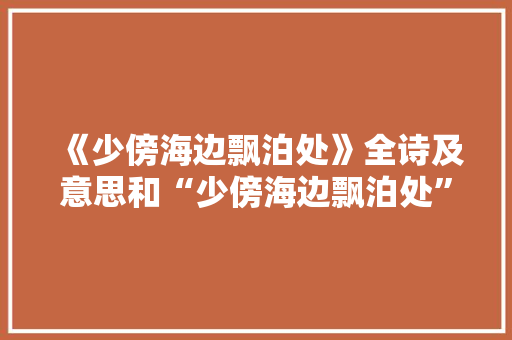 《少傍海边飘泊处》全诗及意思和“少傍海边飘泊处”的拼音注释