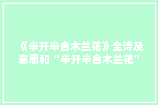 《半开半合木兰花》全诗及意思和“半开半合木兰花”的拼音注释 诗词鉴赏
