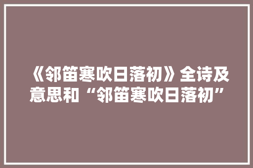 《邻笛寒吹日落初》全诗及意思和“邻笛寒吹日落初”的拼音注释