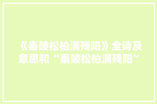 《秦陵松柏满残阳》全诗及意思和“秦陵松柏满残阳”的拼音注释 诗词鉴赏