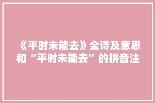 《平时未能去》全诗及意思和“平时未能去”的拼音注释