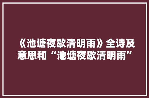 《池塘夜歇清明雨》全诗及意思和“池塘夜歇清明雨”的拼音注释