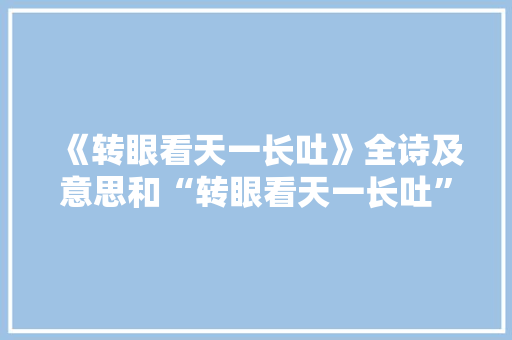 《转眼看天一长吐》全诗及意思和“转眼看天一长吐”的拼音注释
