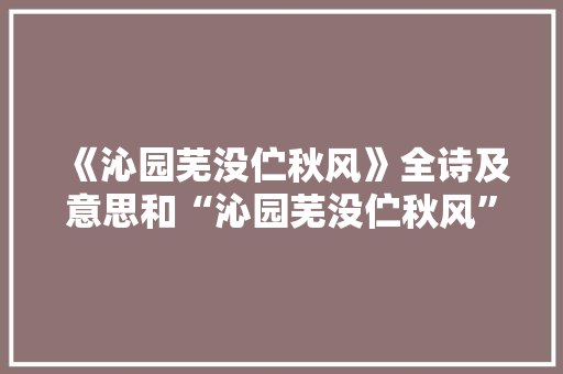 《沁园芜没伫秋风》全诗及意思和“沁园芜没伫秋风”的拼音注释