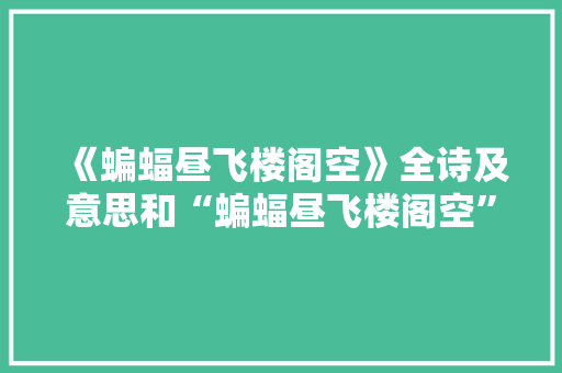 《蝙蝠昼飞楼阁空》全诗及意思和“蝙蝠昼飞楼阁空”的拼音注释