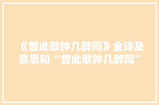 《曾此歌钟几醉同》全诗及意思和“曾此歌钟几醉同”的拼音注释