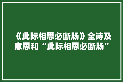 《此际相思必断肠》全诗及意思和“此际相思必断肠”的拼音注释