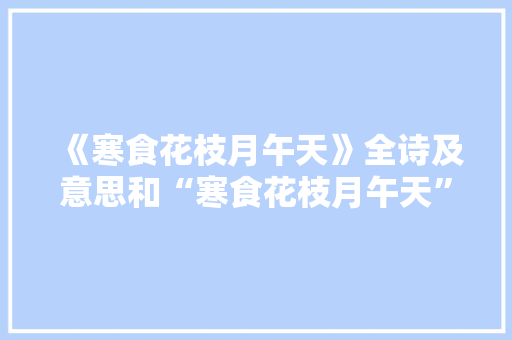 《寒食花枝月午天》全诗及意思和“寒食花枝月午天”的拼音注释