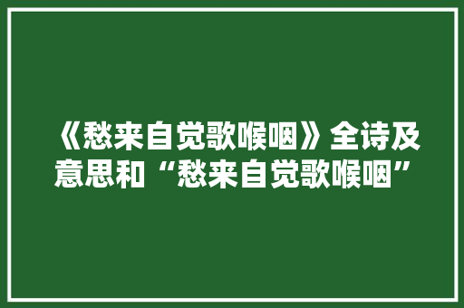 《愁来自觉歌喉咽》全诗及意思和“愁来自觉歌喉咽”的拼音注释 诗词鉴赏