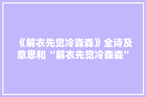 《解衣先觉冷森森》全诗及意思和“解衣先觉冷森森”的拼音注释 诗词鉴赏