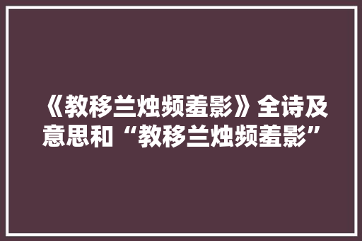 《教移兰烛频羞影》全诗及意思和“教移兰烛频羞影”的拼音注释 诗词鉴赏