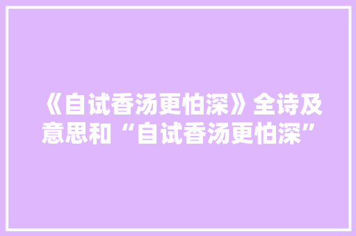 《自试香汤更怕深》全诗及意思和“自试香汤更怕深”的拼音注释