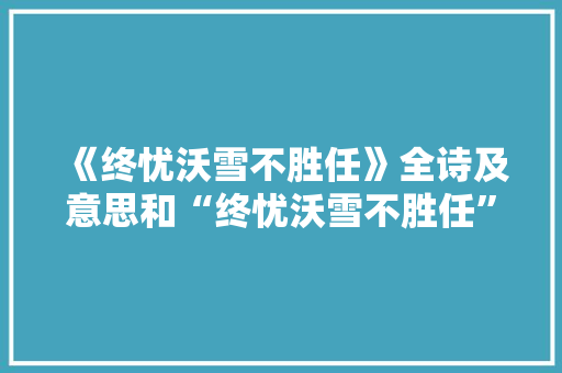 《终忧沃雪不胜任》全诗及意思和“终忧沃雪不胜任”的拼音注释