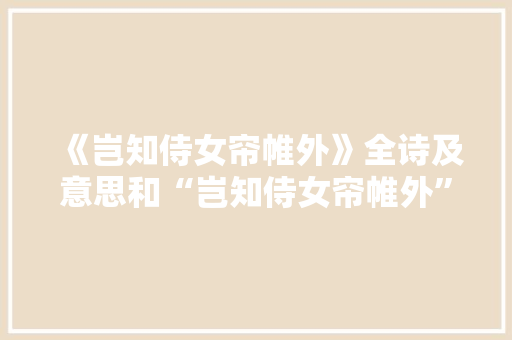 《岂知侍女帘帷外》全诗及意思和“岂知侍女帘帷外”的拼音注释
